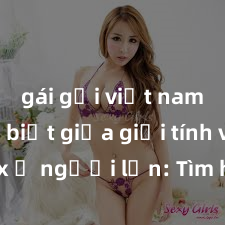 gái gọi việt nam Phân biệt giữa giới tính và sex ở người lớn: Tìm hiểu sự khác biệt và yếu tố quyết định