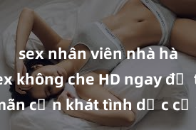 sex nhân viên nhà hàng Xem sex không che HD ngay để thỏa mãn cơn khát tình dục của bạn! Video chất lượng cao, cảnh quay rõ nét, sẽ khiến bạn không thể rời mắt! Hãy trải nghiệm ngay!