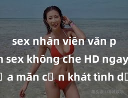 sex nhân viên văn phòng Xem sex không che HD ngay để thỏa mãn cơn khát tình dục của bạn! Video chất lượng cao, cảnh quay rõ nét, sẽ khiến bạn không thể rời mắt! Hãy trải nghiệm ngay!