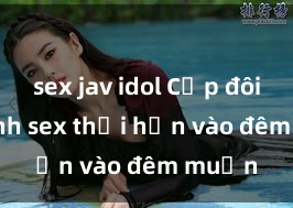 sex jav idol Cặp đôi gái xinh sex thổi hồn vào đêm muộn