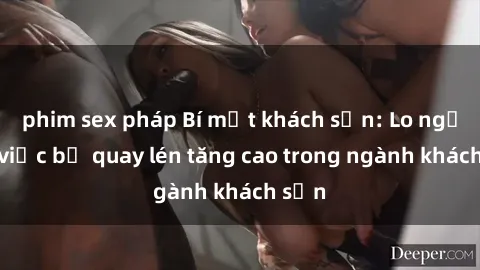 phim sex pháp Bí mật khách sạn: Lo ngại về việc bị quay lén tăng cao trong ngành khách sạn
