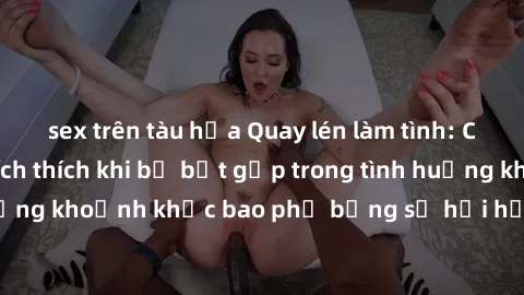 sex trên tàu hỏa Quay lén làm tình: Câu chuyện đầy kích thích khi bị bắt gặp trong tình huống không ngờ. Để những khoảnh khắc bao phủ bằng sự hồi hộp và quyến luyến không thể phai nhạt.