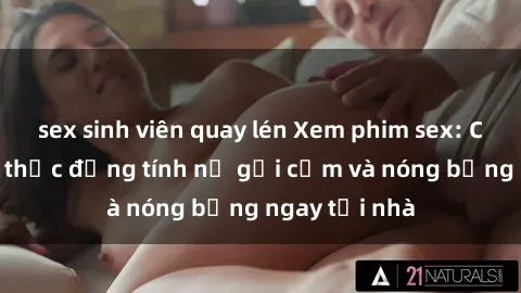 sex sinh viên quay lén Xem phim sex: Cách thưởng thức đồng tính nữ gợi cảm và nóng bỏng ngay tại nhà