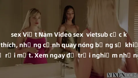 sex Việt Nam Video sex  vietsub cực kỳ hấp dẫn và kích thích, những cảnh quay nóng bỏng sẽ khiến bạn không thể rời mắt. Xem ngay để trải nghiệm những khoảnh khắc đầy nhiệt huyết và thú vị!