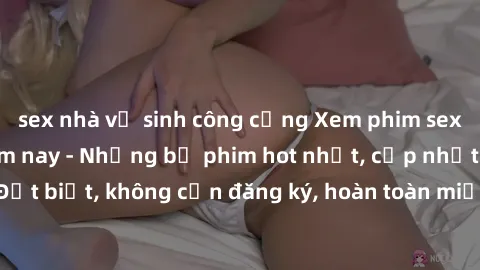 sex nhà vệ sinh công cộng Xem phim sex miễn phí ngay hôm nay - Những bộ phim hot nhất, cập nhật liên tục. Đặt biệt, không cần đăng ký, hoàn toàn miễn phí. Hãy thưởng thức ngay!