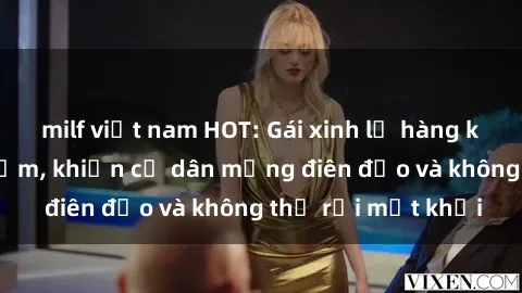 milf việt nam HOT: Gái xinh lộ hàng khoe vẻ đẹp gợi cảm, khiến cư dân mạng điên đảo và không thể rời mắt khỏi