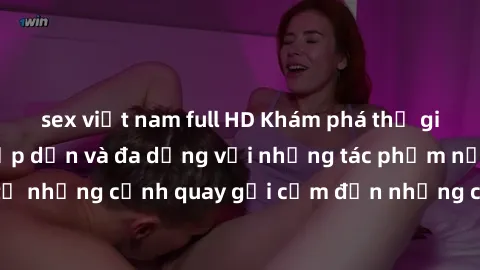 sex việt nam full HD Khám phá thế giới phim sex Mỹ hấp dẫn và đa dạng với những tác phẩm nổi tiếng, từ những cảnh quay gợi cảm đến những cảnh giường chiếu mãnh liệt.