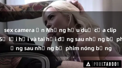 sex camera ẩn Những hậu duệ của clip sex đình đám: Sự lợi hại và tai hại đằng sau những bộ phim nóng bỏng