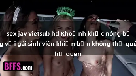 sex jav vietsub hd Khoảnh khắc nóng bỏng với gái sinh viên khiến bạn không thể quên