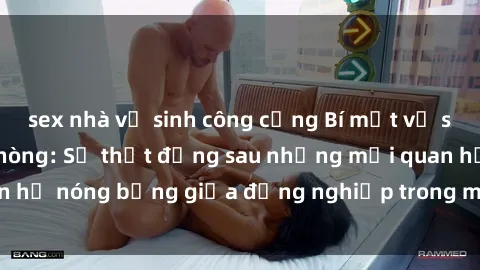 sex nhà vệ sinh công cộng Bí mật về sex nhân viên văn phòng: Sự thật đằng sau những mối quan hệ nóng bỏng giữa đồng nghiệp trong môi trường làm việc.