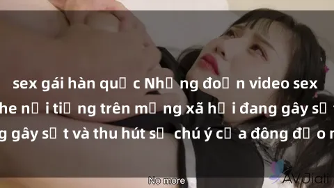 sex gái hàn quốc Những đoạn video sex Việt Nam không che nổi tiếng trên mạng xã hội đang gây sốt và thu hút sự chú ý của đông đảo người xem.