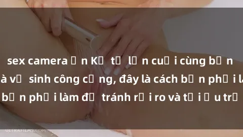 sex camera ẩn Kể từ lần cuối cùng bạn thực hành sex nhà vệ sinh công cộng, đây là cách bạn phải làm để tránh rủi ro và tối ưu trải nghiệm.