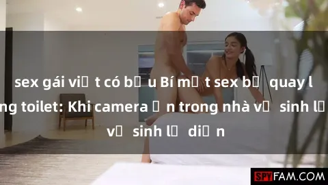 sex gái việt có bầu Bí mật sex bị quay lén trong toilet: Khi camera ẩn trong nhà vệ sinh lộ diện