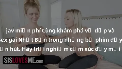 jav miễn phí Cùng khám phá vẻ đẹp và sức gợi cảm của sex gái Nhật Bản trong những bộ phim đầy nghệ thuật và cuốn hút. Hãy trải nghiệm cảm xúc đầy mới mẻ và sống động từ những cảnh quay tinh tế và quyế