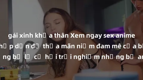 gái xinh khỏa thân Xem ngay sex anime vietsub cực hot và hấp dẫn để thỏa mãn niềm đam mê của bạn! Đừng bỏ lỡ cơ hội trải nghiệm những bộ anime đỉnh cao chỉ có tại đây!