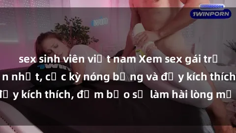 sex sinh viên việt nam Xem sex gái trẻ không che hấp dẫn nhất, cực kỳ nóng bỏng và đầy kích thích, đảm bảo sẽ làm hài lòng mọi người!