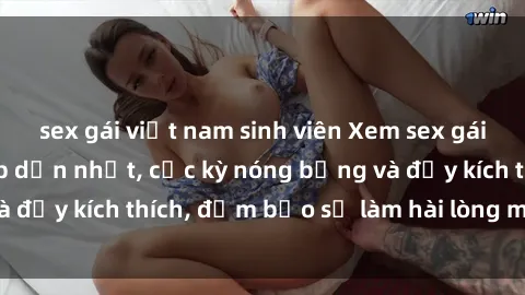 sex gái việt nam sinh viên Xem sex gái trẻ không che hấp dẫn nhất, cực kỳ nóng bỏng và đầy kích thích, đảm bảo sẽ làm hài lòng mọi người!