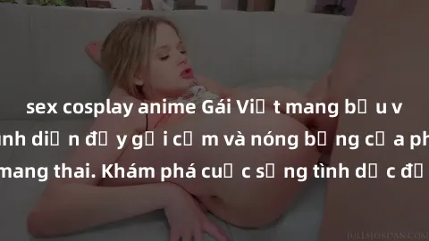 sex cosplay anime Gái Việt mang bầu và làm tình: Màn trình diễn đầy gợi cảm và nóng bỏng của phụ nữ mang thai. Khám phá cuộc sống tình dục đầy hấp dẫn và mới lạ của họ!