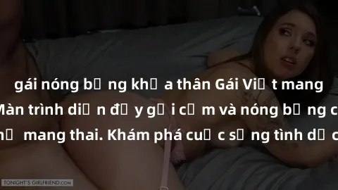gái nóng bỏng khỏa thân Gái Việt mang bầu và làm tình: Màn trình diễn đầy gợi cảm và nóng bỏng của phụ nữ mang thai. Khám phá cuộc sống tình dục đầy hấp dẫn và mới lạ của họ!