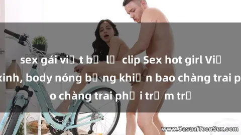 sex gái việt bị lộ clip Sex hot girl Việt Nam: Mặt xinh, body nóng bỏng khiến bao chàng trai phải trầm trồ