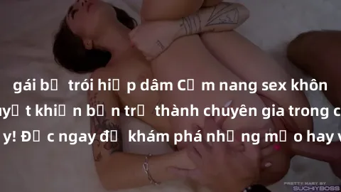 gái bị trói hiếp dâm Cẩm nang sex không che: Những bí quyết khiến bạn trở thành chuyên gia trong chuyện ấy! Đọc ngay để khám phá những mẹo hay và bí quyết tình dục không che.