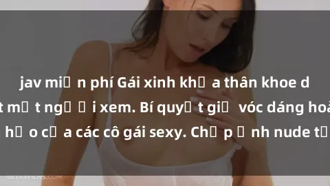 jav miễn phí Gái xinh khỏa thân khoe dáng nóng bỏng đốt mắt người xem. Bí quyết giữ vóc dáng hoàn hảo của các cô gái sexy. Chụp ảnh nude tự tin không sợ lộ hàng.