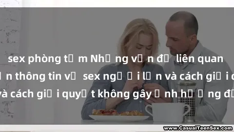 sex phòng tắm Những vấn đề liên quan đến việc tiếp cận thông tin về sex người lớn và cách giải quyết không gây ảnh hưởng đến trẻ em