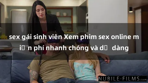 sex gái sinh viên Xem phim sex online miễn phí nhanh chóng và dễ dàng