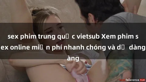sex phim trung quốc vietsub Xem phim sex online miễn phí nhanh chóng và dễ dàng