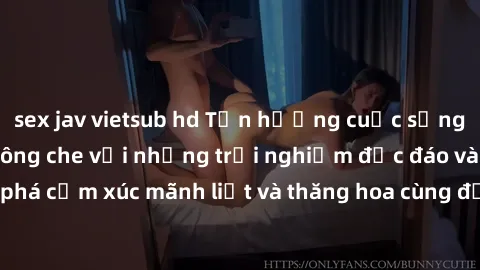 sex jav vietsub hd Tận hưởng cuộc sống tình dục online không che với những trải nghiệm độc đáo và mới lạ. Khám phá cảm xúc mãnh liệt và thăng hoa cùng đối tác tại các trang web chuyên nghiệp.