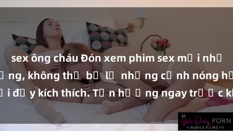 sex ông cháu Đón xem phim sex mới nhất đang hot trên mạng, không thể bỏ lỡ những cảnh nóng hổi đầy kích thích. Tận hưởng ngay trước khi bị xoá chóng mặt!