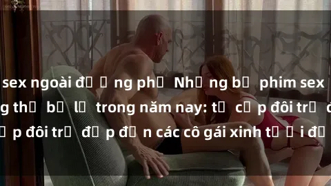 sex ngoài đường phố Những bộ phim sex JAV hot nhất không thể bỏ lỡ trong năm nay: từ cặp đôi trẻ đẹp đến các cô gái xinh tươi đầy sức hút.