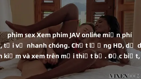phim sex Xem phim JAV online miễn phí không cần đăng ký, tải về nhanh chóng. Chất lượng HD, dễ dàng tìm kiếm và xem trên mọi thiết bị. Đặc biệt, không quảng cáo làm phiền.