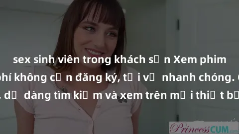 sex sinh viên trong khách sạn Xem phim JAV online miễn phí không cần đăng ký, tải về nhanh chóng. Chất lượng HD, dễ dàng tìm kiếm và xem trên mọi thiết bị. Đặc biệt, không quảng cáo làm phiền.