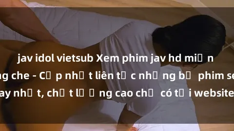 jav idol vietsub Xem phim jav hd miễn phí đỉnh cao không che - Cập nhật liên tục những bộ phim sex hay nhất, chất lượng cao chỉ có tại website chuyên nghiệp hàng đầu.