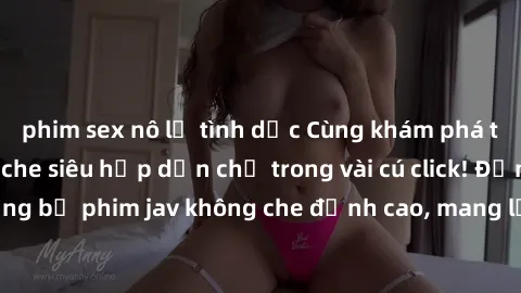 phim sex nô lệ tình dục Cùng khám phá thế giới jav không che siêu hấp dẫn chỉ trong vài cú click! Đắm chìm trong những bộ phim jav không che đỉnh cao, mang lại trải nghiệm thú vị và đầy kích thích.