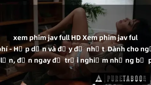 xem phim jav full HD Xem phim jav full HD online miễn phí - Hấp dẫn và đầy đủ nhất  Dành cho người lớn, đến ngay để trải nghiệm những bộ phim hấp dẫn và hấp dẫn.