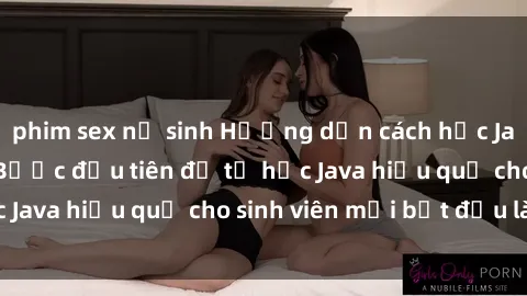 phim sex nữ sinh Hướng dẫn cách học Java cho sinh viên: Bước đầu tiên để tự học Java hiệu quả cho sinh viên mới bắt đầu là gì?