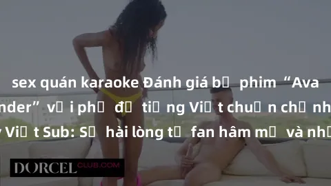 sex quán karaoke Đánh giá bộ phim “Avatar: The Last Airbender” với phụ đề tiếng Việt chuẩn chỉnh từ nhóm Jav Việt Sub: Sự hài lòng từ fan hâm mộ và những điểm đáng chú ý trong bộ phim.