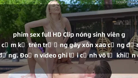phim sex full HD Clip nóng sinh viên gây sốc: Hành động cấm kỵ trên trường gây xôn xao cộng đồng. Đoạn video ghi lại cảnh vô lễ khiến dư luận bức xúc.