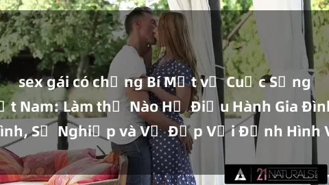 sex gái có chồng Bí Mật về Cuộc Sống Của Các MILF Việt Nam: Làm thế Nào Họ Điều Hành Gia Đình, Sự Nghiệp và Vẻ Đẹp Với Định Hình Văn Hóa Đương Đại
