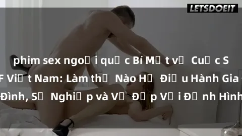 phim sex ngoại quốc Bí Mật về Cuộc Sống Của Các MILF Việt Nam: Làm thế Nào Họ Điều Hành Gia Đình, Sự Nghiệp và Vẻ Đẹp Với Định Hình Văn Hóa Đương Đại