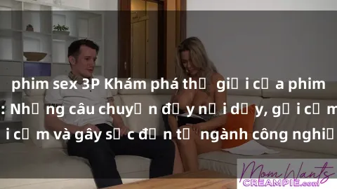 phim sex 3P Khám phá thế giới của phim sex nô lệ tình dục: Những câu chuyện đầy nổi dậy, gợi cảm và gây sốc đến từ ngành công nghiệp giải trí đen tối