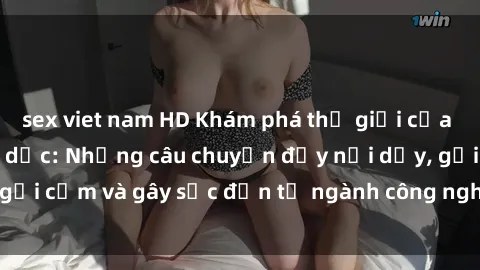 sex viet nam HD Khám phá thế giới của phim sex nô lệ tình dục: Những câu chuyện đầy nổi dậy, gợi cảm và gây sốc đến từ ngành công nghiệp giải trí đen tối