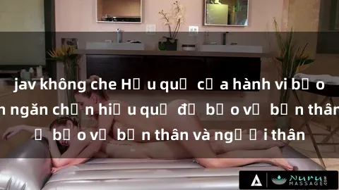 jav không che Hậu quả của hành vi bạo dâm sex và cách ngăn chặn hiệu quả để bảo vệ bản thân và người thân