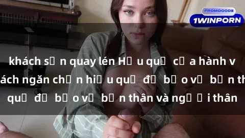 khách sạn quay lén Hậu quả của hành vi bạo dâm sex và cách ngăn chặn hiệu quả để bảo vệ bản thân và người thân