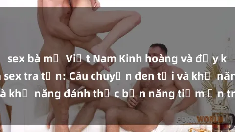 sex bà mẹ Việt Nam Kinh hoàng và đầy kích thích với phim sex tra tấn: Câu chuyện đen tối và khả năng đánh thức bản năng tiềm ẩn trong con người