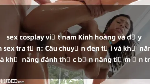 sex cosplay việt nam Kinh hoàng và đầy kích thích với phim sex tra tấn: Câu chuyện đen tối và khả năng đánh thức bản năng tiềm ẩn trong con người