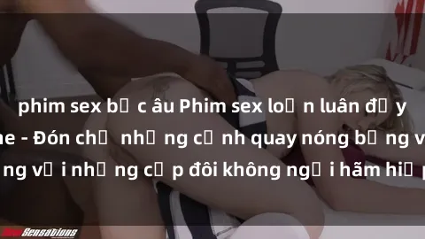 phim sex bắc âu Phim sex loạn luân đầy kích thích không che - Đón chờ những cảnh quay nóng bỏng với những cặp đôi không ngại hãm hiếp gia đình trong lòng