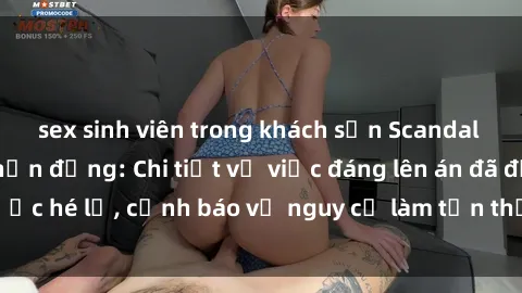 sex sinh viên trong khách sạn Scandal sex cô cháu gây chấn động: Chi tiết vụ việc đáng lên án đã được hé lộ, cảnh báo về nguy cơ làm tổn thương tâm hồn trẻ em.
